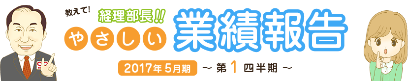 教えて!経理部長!!やさしい業績報告 2017年5月期 第1四半期