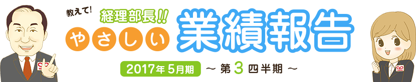 教えて!経理部長!!やさしい業績報告 2017年5月期 第3四半期