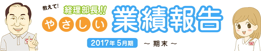 教えて!経理部長!!やさしい業績報告 2017年5月期 期末