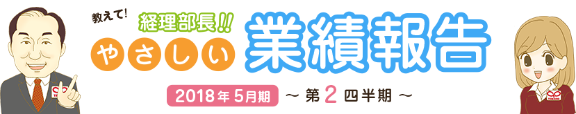 教えて!経理部長!!やさしい業績報告 2018年5月期 第2四半期