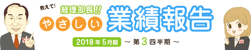 教えて!経理部長!!やさしい業績報告 2018年5月期 第3四半期