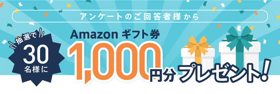 アンケートご回答者様から抽選で30名様に「Amazonギフト券 1,000円分」プレゼント